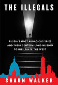 The Illegals: Russia's Most Audacious Spies and Their Century-Long Mission to Infiltrate the West