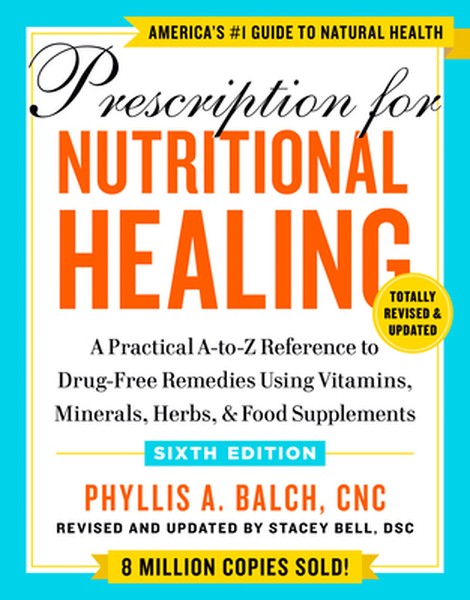Prescription for Nutritional Healing, Sixth Edition: A Practical A-To-Z Reference to Drug-Free Remedies Using Vitamins, 