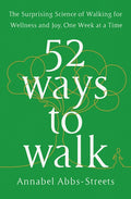 52 Ways to Walk: The Surprising Science of Walking for Wellness and Joy, One Week at a Time