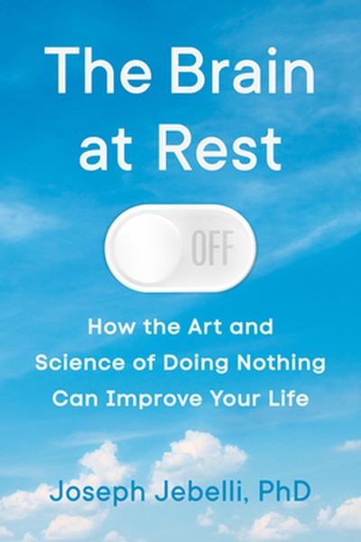 The Brain at Rest: How the Art and Science of Doing Nothing Can Improve Your Life