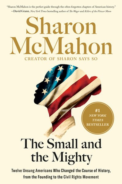 The Small and the Mighty: Twelve Unsung Americans Who Changed the Course of History, from the Founding to the Civil Righ