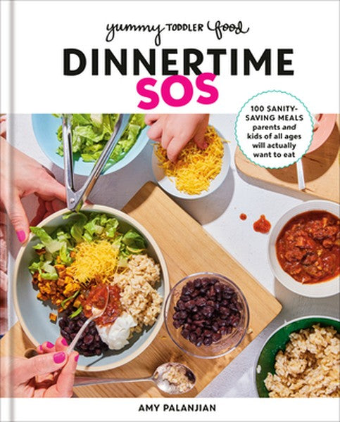 Yummy Toddler Food: Dinnertime SOS: 100 Sanity-Saving Meals Parents and Kids of All Ages Will Actually Want to Eat: A Co