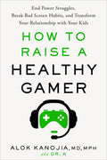 How to Raise a Healthy Gamer: End Power Struggles, Break Bad Screen Habits, and Transform Your Relationship with Your Ki