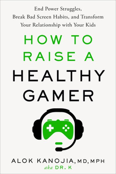 How to Raise a Healthy Gamer: End Power Struggles, Break Bad Screen Habits, and Transform Your Relationship with Your Ki