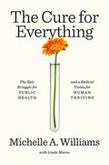 The Cure for Everything: The Epic Struggle for Public Health and a Radical Vision for Human Thriving