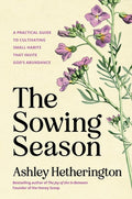 The Sowing Season: A Practical Guide to Cultivating Small Habits That Invite God's Abundance