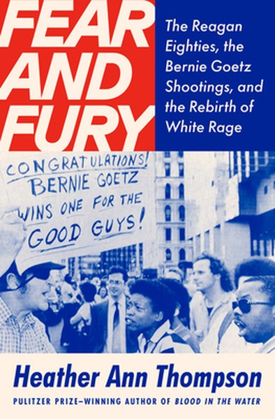 Fear and Fury: The Reagan Eighties, the Bernie Goetz Shootings, and the Rebirth of White Rage