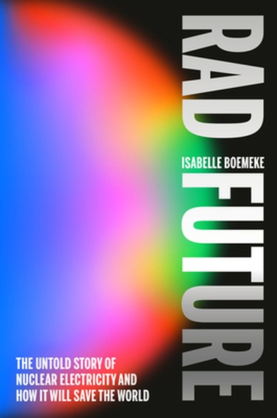 Rad Future: The Untold Story of Nuclear Electricity and How It Will Save the World
