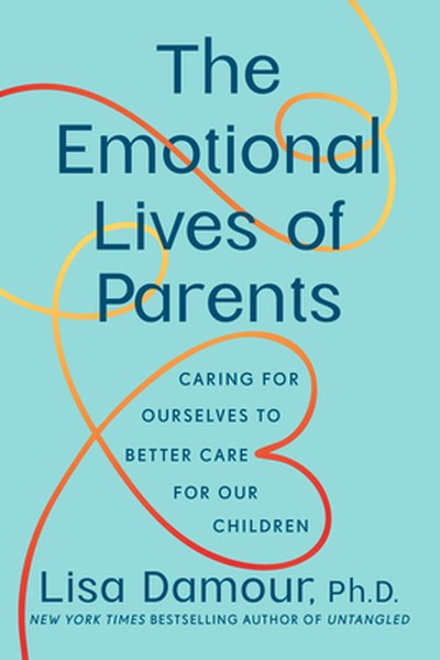 The Emotional Lives of Parents: Caring for Ourselves to Better Care for Our Children