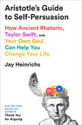Aristotle's Guide to Self-Persuasion: How Ancient Rhetoric, Taylor Swift, and Your Own Soul Can Help You Change Your Lif