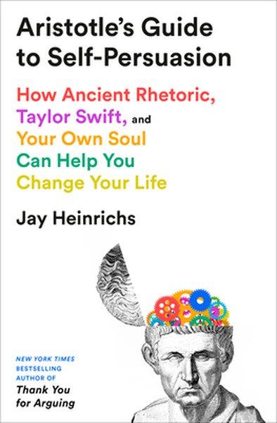 Aristotle's Guide to Self-Persuasion: How Ancient Rhetoric, Taylor Swift, and Your Own Soul Can Help You Change Your Lif