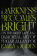 Darkness Becomes Bright: On the Brief Life and Immortal Art of Edgar Allan Poe