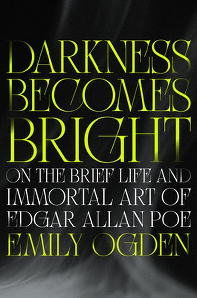 Darkness Becomes Bright: On the Brief Life and Immortal Art of Edgar Allan Poe