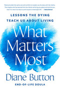 What Matters Most: Lessons the Dying Teach Us about Living