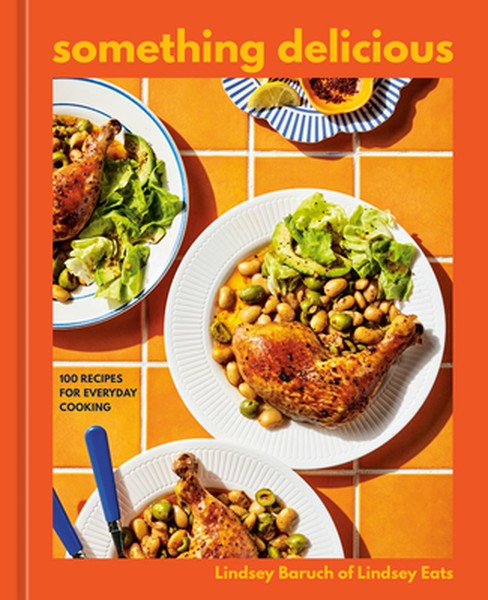 Something Delicious: 100 Recipes for Everyday Cooking [A Cookbook]