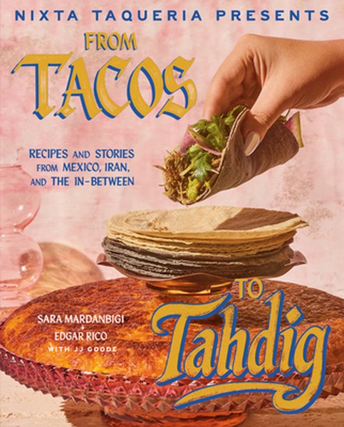 Nixta Taqueria Presents: From Tacos to Tahdig: Recipes and Stories from Mexico, Iran, and the In-Between