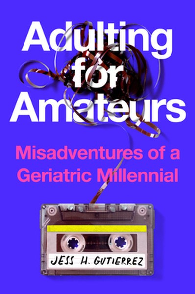 Adulting for Amateurs: Misadventures of a Geriatric Millennial