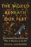 The World Beneath Our Feet: The Hidden Life of Soil and Why It Matters to Us All