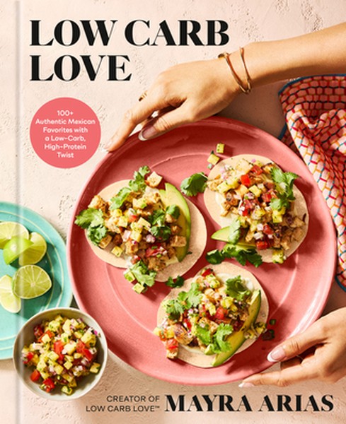 Low Carb Love: 100+ Authentic Mexican Favorites with a Low-Carb, High-Protein Twist