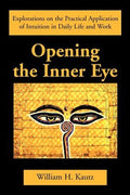 Opening the Inner Eye: Explorations on the Practical Application of Intuition in Daily Life and Work