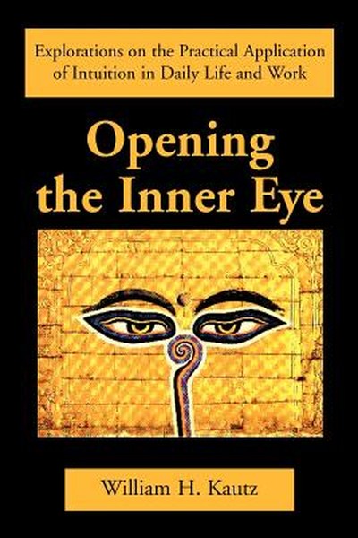 Opening the Inner Eye: Explorations on the Practical Application of Intuition in Daily Life and Work