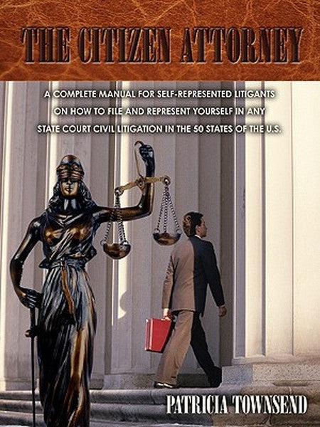 The Citizen Attorney: A Complete Manual for Self-Represented Litigants on How to File and Represent Yourself in Any Stat