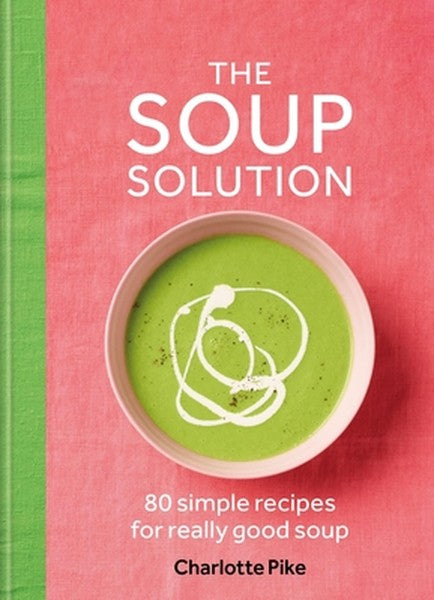 The Soup Solution: 80 Simple Recipes for Really Good Soup