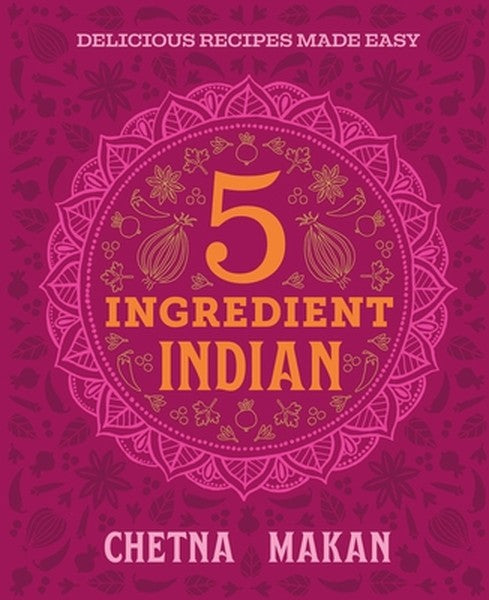 Chetna's 5-Ingredient Indian: Delicious Recipes Made Easy