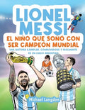 Lionel Messi: El niño que soñó con ser campeón mundial. La historia ejemplar, conmovedora y fascinante de un chico argen
