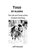 Togo of Alaska: The Life and Times of the Greatest Sled Dog