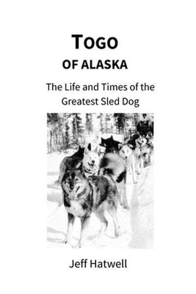 Togo of Alaska: The Life and Times of the Greatest Sled Dog