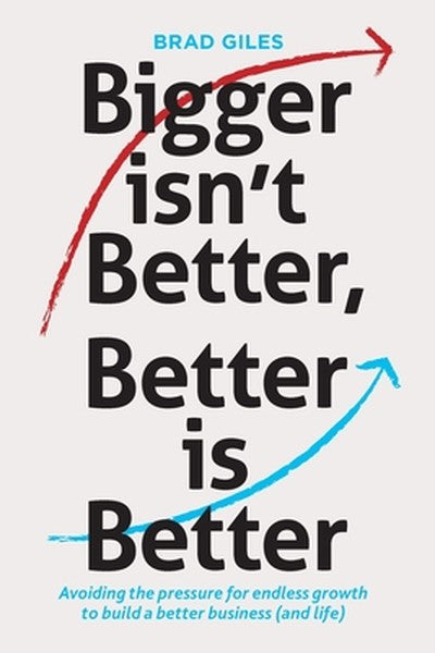 Bigger isn't Better, Better is Better: Avoiding the pressure for endless growth to build a better business (and life)