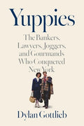 Yuppies: The Bankers, Lawyers, Joggers, and Gourmands Who Conquered New York