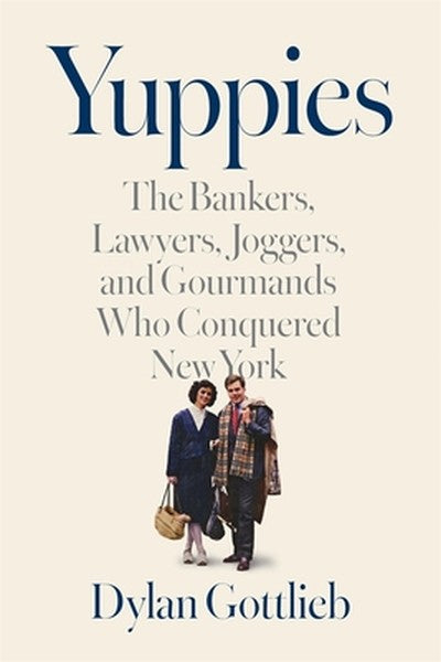 Yuppies: The Bankers, Lawyers, Joggers, and Gourmands Who Conquered New York