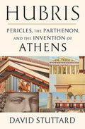 Hubris: Pericles, the Parthenon, and the Invention of Athens
