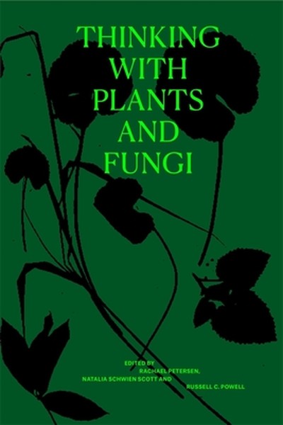 Thinking with Plants and Fungi: Interdisciplinary Explorations of Ecology, Mind, and the More-Than-Human World