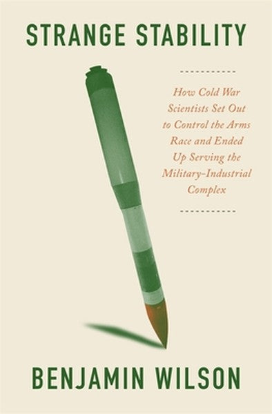 Strange Stability: How Cold War Scientists Set Out to Control the Arms Race and Ended Up Serving the Military-Industrial