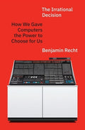 The Irrational Decision: How We Gave Computers the Power to Choose for Us