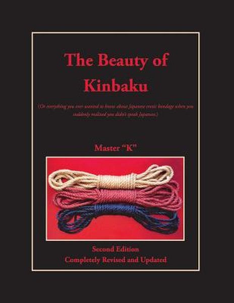 The Beauty of Kinbaku: (Or everything you ever wanted to know about Japanese erotic bondage when you suddenly realized y