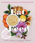 Eat to Feed: 80 Nourishing Recipes for Breastfeeding Moms