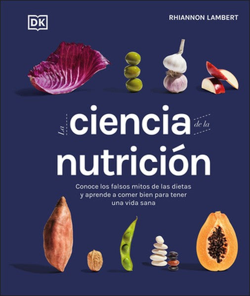 La Ciencia de la Nutriciã3n (the Science of Nutrition): Conoce Los Falsos Mitos de Las Dietas Y Aprende a Comer Bien Par