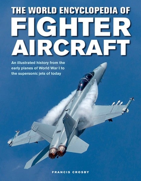 The World Encyclopedia of Fighter Aircraft: An Illustrated History from the Early Planes of World War I to the Supersoni