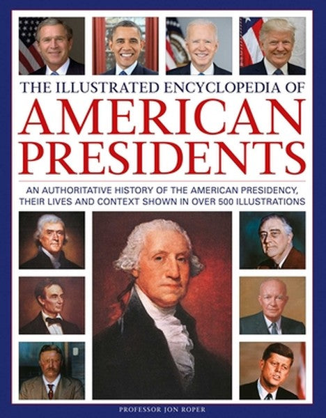 The Illustrated Encyclopedia of American Presidents: An Authoritative History of the American Presidency, Their Lives an