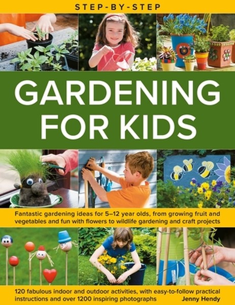 Step-By-Step Gardening for Kids: Fantastic Gardening Ideas for 5-12 Year Olds, from Growing Fruit and Vegetables to Fun 