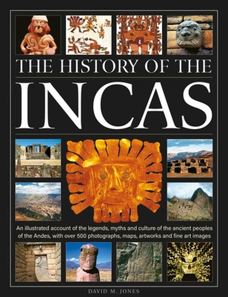 The History of the Incas: An Illustrated Account of the Legends, Myths and Culture of the Ancient Peoples of the Andes, 