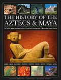 The History of the Aztecs & Maya: The History, Legend, Myth and Culture of the Ancient Native Peoples of Mexico and Cent