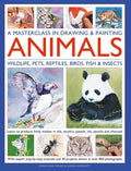 A Masterclass in Drawing & Painting Animals: Learn to Produce Lively Studies of Wildlife, Pets, Reptiles, Birds, Fish an