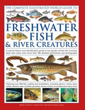 The Freshwater Fish and River Creatures, Complete Illustrated World Guide to: A Natural History and Identification Guide