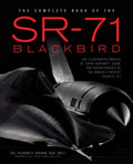 The Complete Book of the SR-71 Blackbird: The Illustrated Profile of Every Aircraft, Crew, and Breakthrough of the World