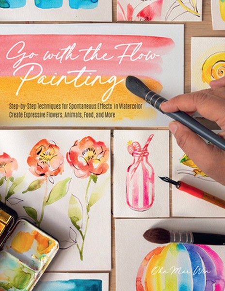 Go with the Flow Painting: Step-By-Step Techniques for Spontaneous Effects in Watercolor - Create Expressive Flowers, An